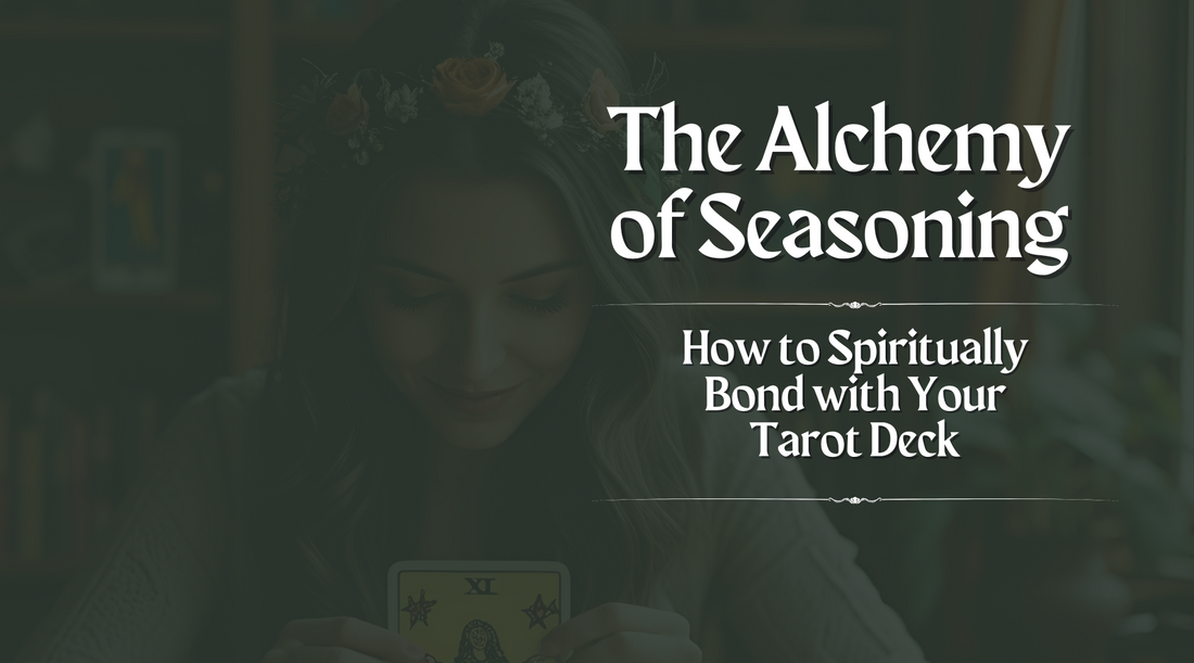 The Alchemy of Seasoning: How to Spiritually Bond with Your Tarot Deck